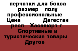 перчатки для бокса размер-8 полу профессиональные  › Цена ­ 1 000 - Дагестан респ., Хасавюрт г. Спортивные и туристические товары » Другое   